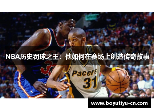 NBA历史罚球之王：他如何在赛场上创造传奇故事