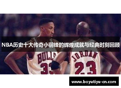 NBA历史十大传奇小前锋的辉煌成就与经典时刻回顾