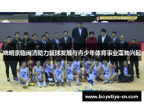 姚明亲临闽清助力篮球发展与青少年体育事业蓬勃兴起