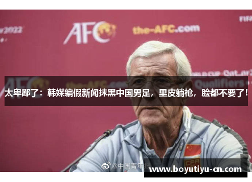 太卑鄙了：韩媒编假新闻抹黑中国男足，里皮躺枪，脸都不要了！