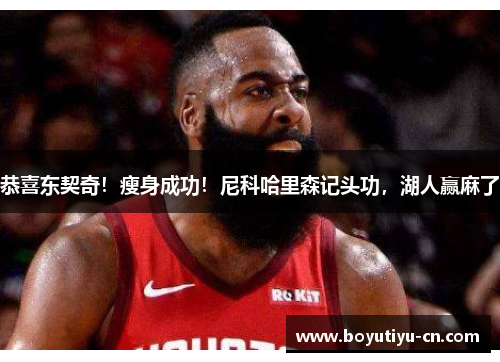 恭喜东契奇！瘦身成功！尼科哈里森记头功，湖人赢麻了